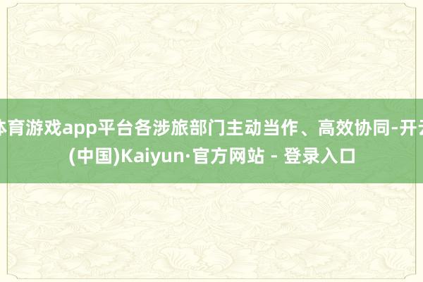 体育游戏app平台各涉旅部门主动当作、高效协同-开云(中国)Kaiyun·官方网站 - 登录入口