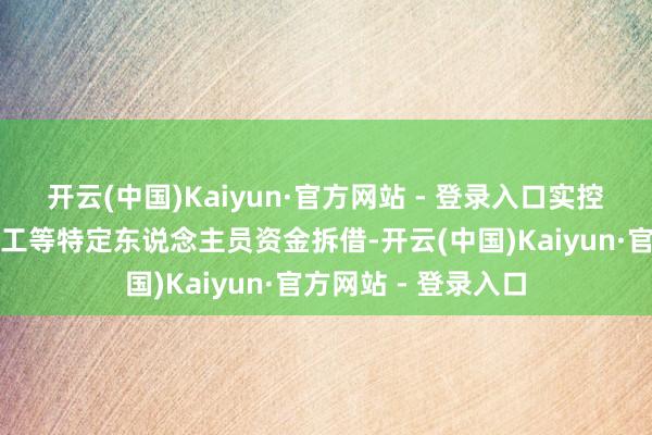 开云(中国)Kaiyun·官方网站 - 登录入口实控东说念主向公司职工等特定东说念主员资金拆借-开云(中国)Kaiyun·官方网站 - 登录入口