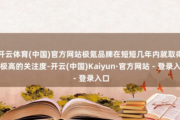 开云体育(中国)官方网站极氪品牌在短短几年内就取得了极高的关注度-开云(中国)Kaiyun·官方网站 - 登录入口