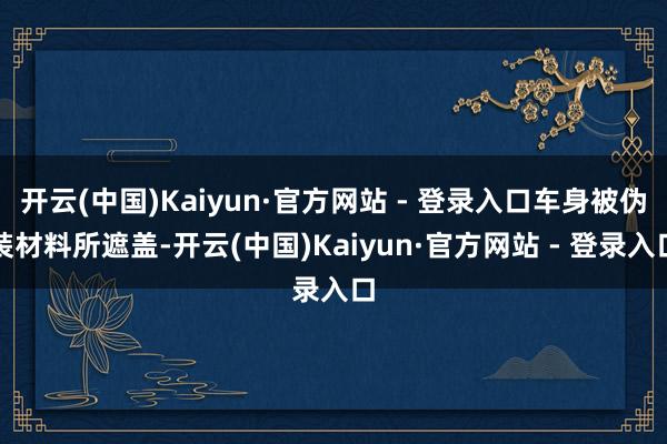 开云(中国)Kaiyun·官方网站 - 登录入口车身被伪装材料所遮盖-开云(中国)Kaiyun·官方网站 - 登录入口