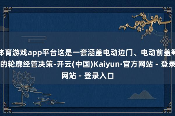 体育游戏app平台这是一套涵盖电动边门、电动前盖等功能的轮廓经管决策-开云(中国)Kaiyun·官方网站 - 登录入口