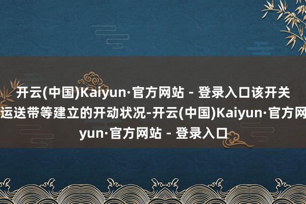 开云(中国)Kaiyun·官方网站 - 登录入口该开关省略实时监测运送带等建立的开动状况-开云(中国)Kaiyun·官方网站 - 登录入口