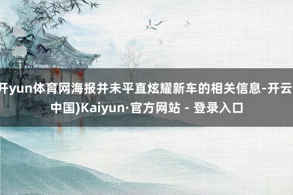 开yun体育网海报并未平直炫耀新车的相关信息-开云(中国)Kaiyun·官方网站 - 登录入口