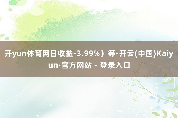 开yun体育网日收益-3.99%）等-开云(中国)Kaiyun·官方网站 - 登录入口