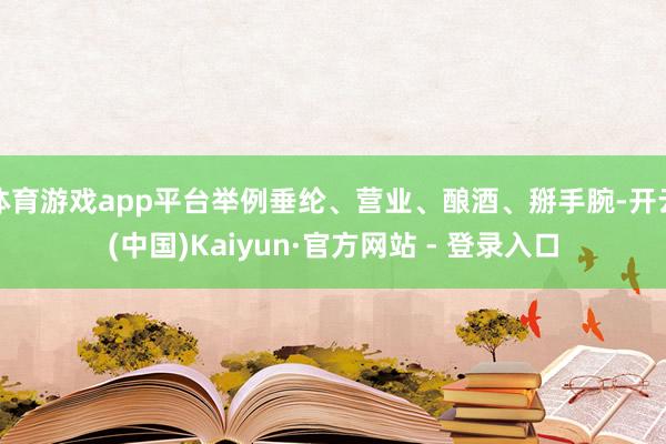 体育游戏app平台举例垂纶、营业、酿酒、掰手腕-开云(中国)Kaiyun·官方网站 - 登录入口