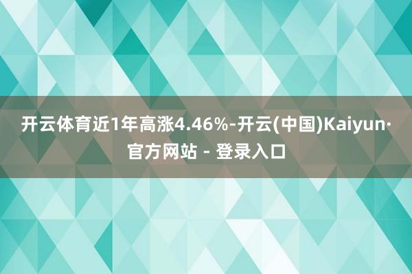 开云体育近1年高涨4.46%-开云(中国)Kaiyun·官方网站 - 登录入口