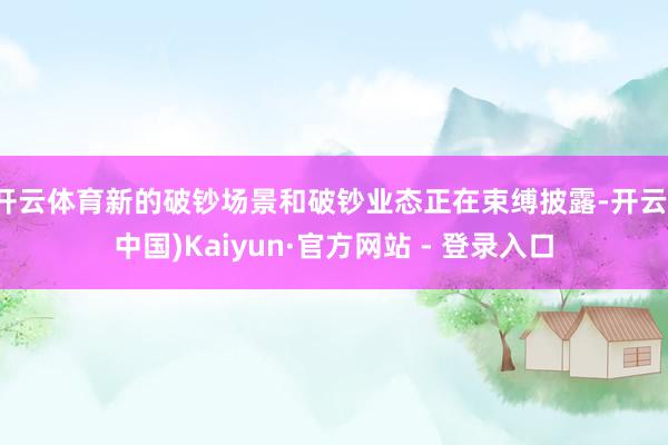 开云体育新的破钞场景和破钞业态正在束缚披露-开云(中国)Kaiyun·官方网站 - 登录入口