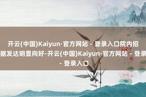 开云(中国)Kaiyun·官方网站 - 登录入口院内招采数据发达明显向好-开云(中国)Kaiyun·官方网站 - 登录入口