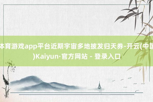 体育游戏app平台近期宇宙多地披发归天券-开云(中国)Kaiyun·官方网站 - 登录入口