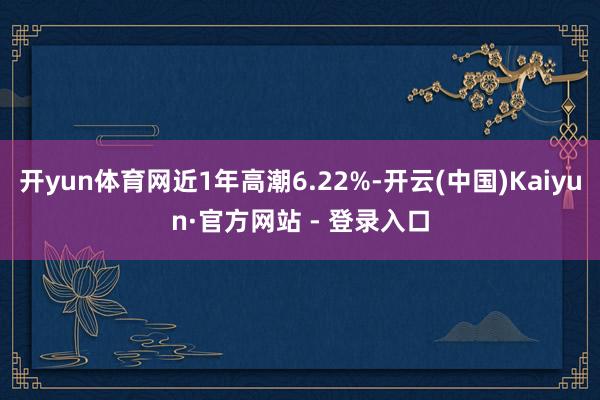 开yun体育网近1年高潮6.22%-开云(中国)Kaiyun·官方网站 - 登录入口