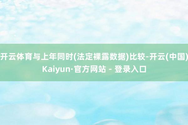 开云体育与上年同时(法定裸露数据)比较-开云(中国)Kaiyun·官方网站 - 登录入口