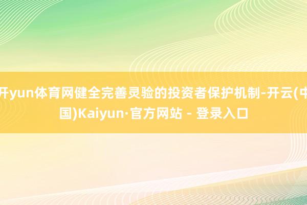 开yun体育网健全完善灵验的投资者保护机制-开云(中国)Kaiyun·官方网站 - 登录入口