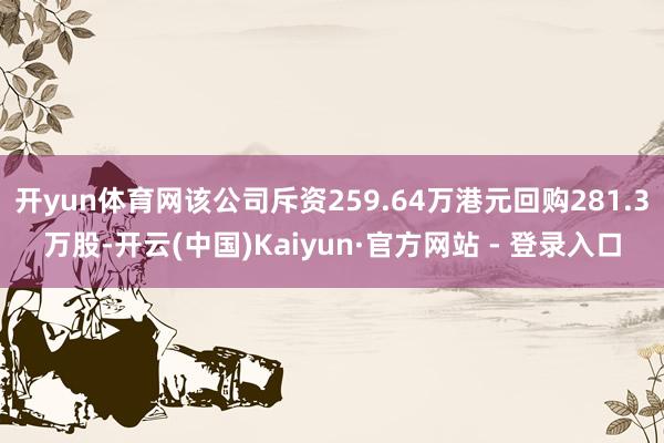 开yun体育网该公司斥资259.64万港元回购281.3万股-开云(中国)Kaiyun·官方网站 - 登录入口
