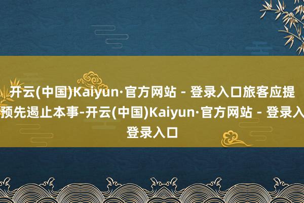 开云(中国)Kaiyun·官方网站 - 登录入口旅客应提高预先遏止本事-开云(中国)Kaiyun·官方网站 - 登录入口