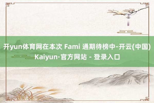开yun体育网在本次 Fami 通期待榜中-开云(中国)Kaiyun·官方网站 - 登录入口