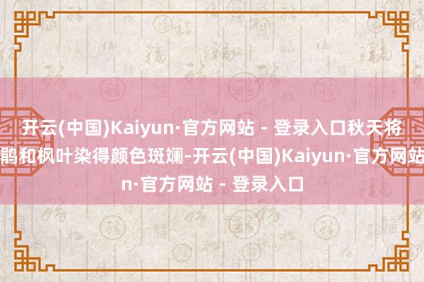 开云(中国)Kaiyun·官方网站 - 登录入口秋天将被数千株杜鹃和枫叶染得颜色斑斓-开云(中国)Kaiyun·官方网站 - 登录入口