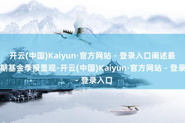 开云(中国)Kaiyun·官方网站 - 登录入口阐述最新一期基金季报显现-开云(中国)Kaiyun·官方网站 - 登录入口