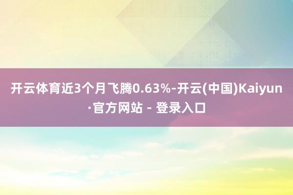 开云体育近3个月飞腾0.63%-开云(中国)Kaiyun·官方网站 - 登录入口