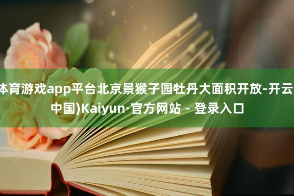 体育游戏app平台北京景猴子园牡丹大面积开放-开云(中国)Kaiyun·官方网站 - 登录入口