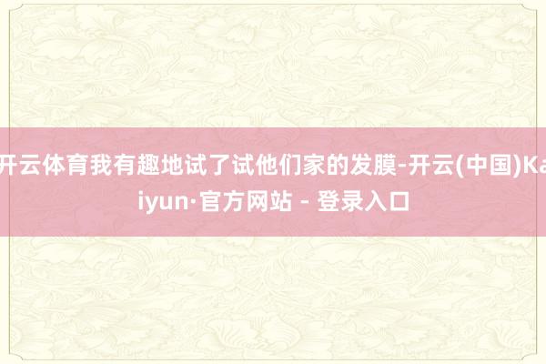 开云体育我有趣地试了试他们家的发膜-开云(中国)Kaiyun·官方网站 - 登录入口
