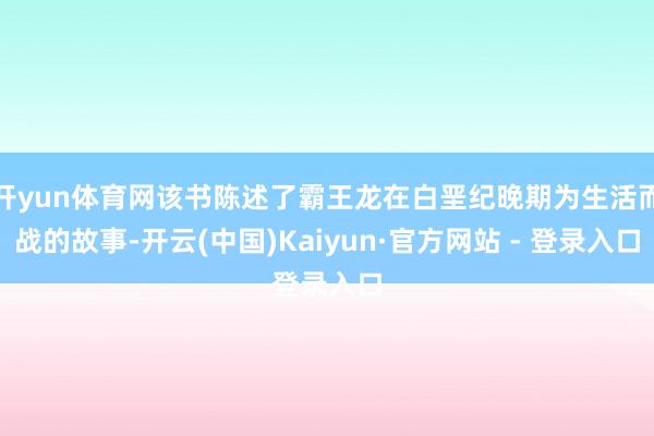 开yun体育网该书陈述了霸王龙在白垩纪晚期为生活而战的故事-开云(中国)Kaiyun·官方网站 - 登录入口
