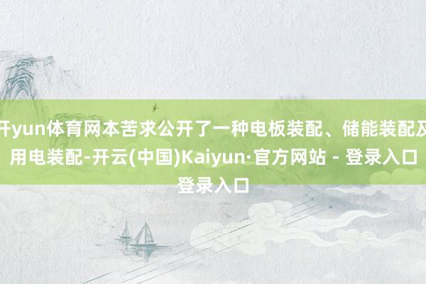 开yun体育网本苦求公开了一种电板装配、储能装配及用电装配-开云(中国)Kaiyun·官方网站 - 登录入口
