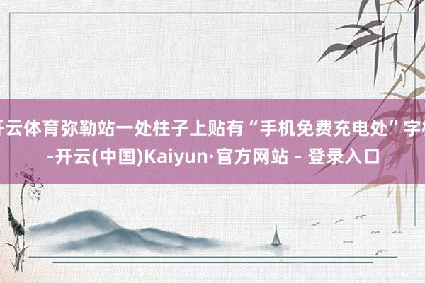 开云体育弥勒站一处柱子上贴有“手机免费充电处”字样-开云(中国)Kaiyun·官方网站 - 登录入口