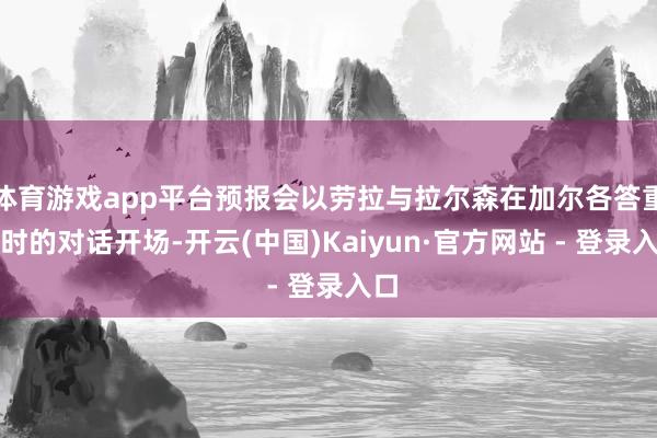体育游戏app平台预报会以劳拉与拉尔森在加尔各答重逢时的对话开场-开云(中国)Kaiyun·官方网站 - 登录入口