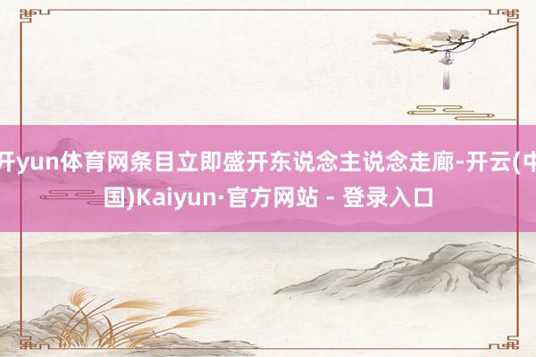 开yun体育网条目立即盛开东说念主说念走廊-开云(中国)Kaiyun·官方网站 - 登录入口