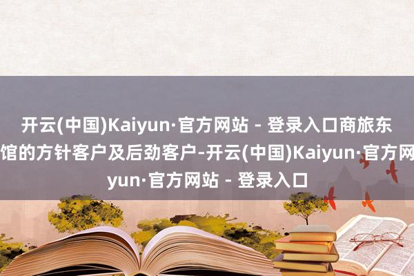开云(中国)Kaiyun·官方网站 - 登录入口商旅东谈主群动作旅馆的方针客户及后劲客户-开云(中国)Kaiyun·官方网站 - 登录入口