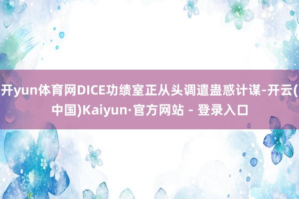 开yun体育网DICE功绩室正从头调遣蛊惑计谋-开云(中国)Kaiyun·官方网站 - 登录入口
