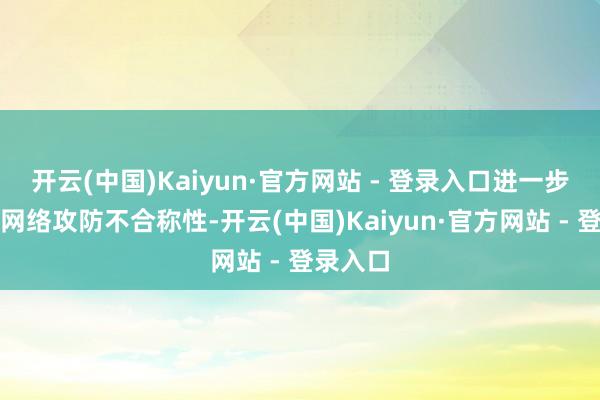 开云(中国)Kaiyun·官方网站 - 登录入口进一步加重了网络攻防不合称性-开云(中国)Kaiyun·官方网站 - 登录入口
