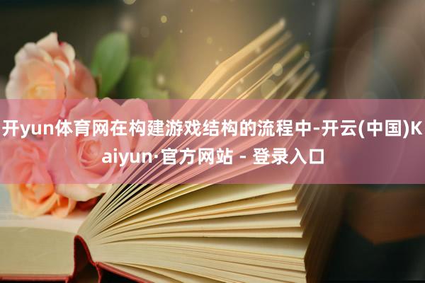 开yun体育网在构建游戏结构的流程中-开云(中国)Kaiyun·官方网站 - 登录入口