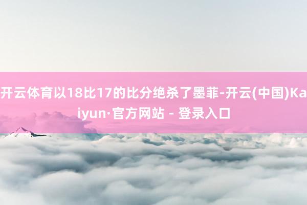 开云体育以18比17的比分绝杀了墨菲-开云(中国)Kaiyun·官方网站 - 登录入口