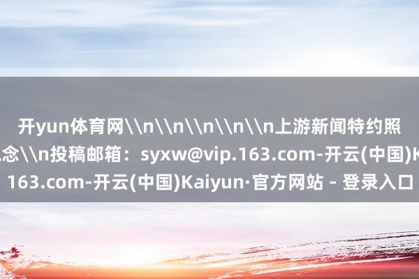 开yun体育网\n\n\n\n\n上游新闻特约照相师 赵杰昌 照相报说念\n投稿邮箱：syxw@vip.163.com-开云(中国)Kaiyun·官方网站 - 登录入口