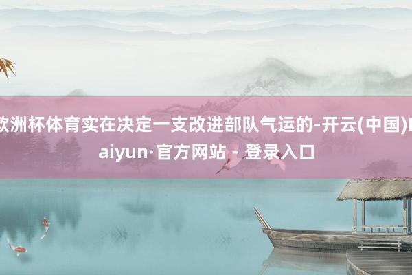 欧洲杯体育实在决定一支改进部队气运的-开云(中国)Kaiyun·官方网站 - 登录入口