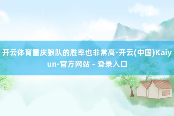 开云体育重庆狼队的胜率也非常高-开云(中国)Kaiyun·官方网站 - 登录入口