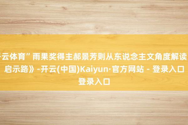 开云体育”雨果奖得主郝景芳则从东说念主文角度解读《启示路》-开云(中国)Kaiyun·官方网站 - 登录入口