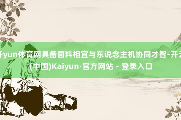 开yun体育网具备面料相宜与东说念主机协同才智-开云(中国)Kaiyun·官方网站 - 登录入口