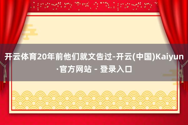开云体育20年前他们就文告过-开云(中国)Kaiyun·官方网站 - 登录入口