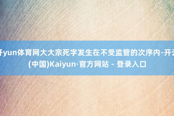 开yun体育网大大宗死字发生在不受监管的次序内-开云(中国)Kaiyun·官方网站 - 登录入口