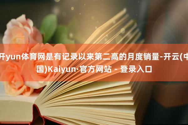 开yun体育网是有记录以来第二高的月度销量-开云(中国)Kaiyun·官方网站 - 登录入口