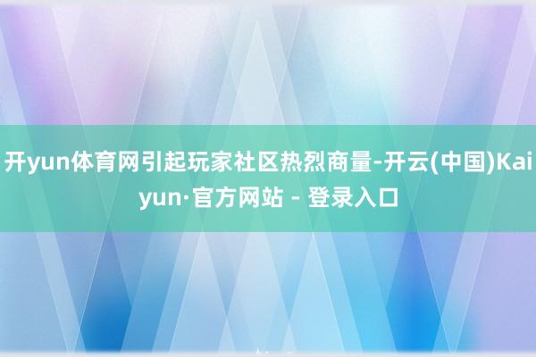 开yun体育网引起玩家社区热烈商量-开云(中国)Kaiyun·官方网站 - 登录入口
