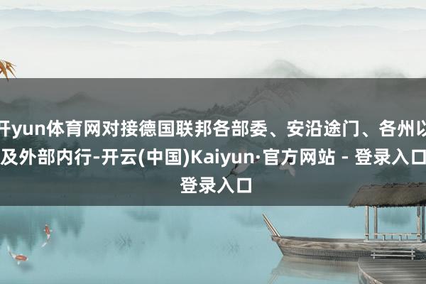 开yun体育网对接德国联邦各部委、安沿途门、各州以及外部内行-开云(中国)Kaiyun·官方网站 - 登录入口