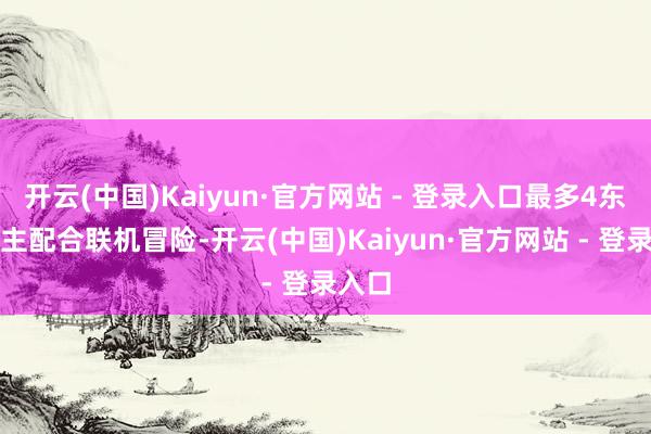 开云(中国)Kaiyun·官方网站 - 登录入口最多4东说念主配合联机冒险-开云(中国)Kaiyun·官方网站 - 登录入口