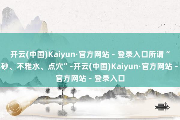 开云(中国)Kaiyun·官方网站 - 登录入口所谓“觅龙、察砂、不雅水、点穴”-开云(中国)Kaiyun·官方网站 - 登录入口