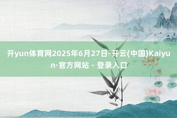 开yun体育网2025年6月27日-开云(中国)Kaiyun·官方网站 - 登录入口