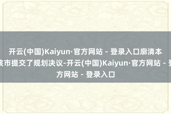 开云(中国)Kaiyun·官方网站 - 登录入口廓清本色上是该市提交了规划决议-开云(中国)Kaiyun·官方网站 - 登录入口