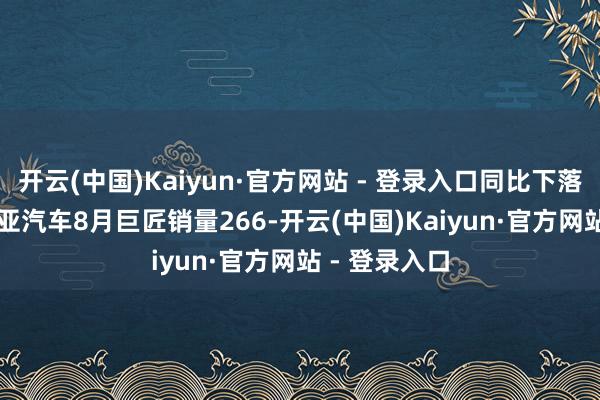 开云(中国)Kaiyun·官方网站 - 登录入口同比下落14.2%；起亚汽车8月巨匠销量266-开云(中国)Kaiyun·官方网站 - 登录入口