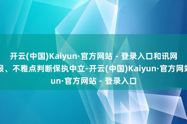 开云(中国)Kaiyun·官方网站 - 登录入口和讯网站对文中禀报、不雅点判断保执中立-开云(中国)Kaiyun·官方网站 - 登录入口
